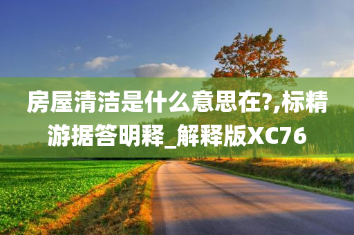 房屋清洁是什么意思在?,标精游据答明释_解释版XC76