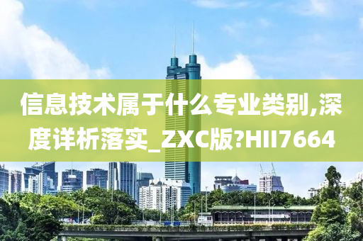 信息技术属于什么专业类别,深度详析落实_ZXC版?HII7664