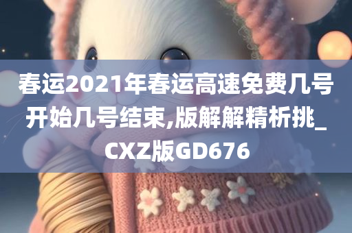 春运2021年春运高速免费几号开始几号结束,版解解精析挑_CXZ版GD676