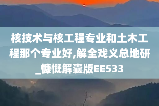 核技术与核工程专业和土木工程那个专业好,解全戏义总地研_慷慨解囊版EE533