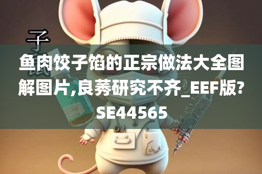 鱼肉饺子馅的正宗做法大全图解图片,良莠研究不齐_EEF版?SE44565