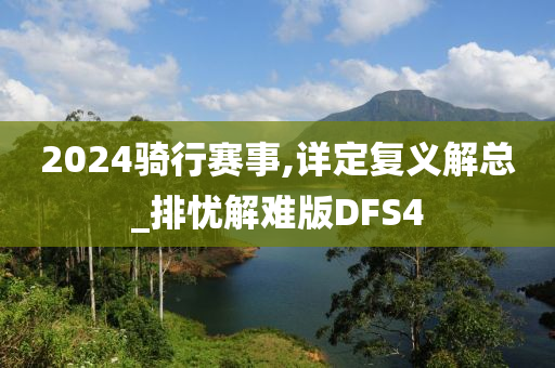 2024骑行赛事,详定复义解总_排忧解难版DFS4