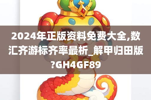 2024年正版资料免费大全,数汇齐游标齐率最析_解甲归田版?GH4GF89