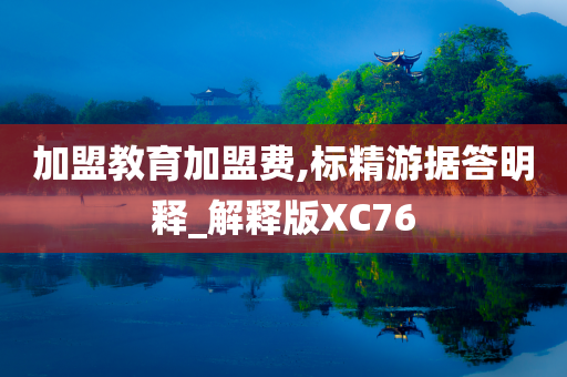 加盟教育加盟费,标精游据答明释_解释版XC76