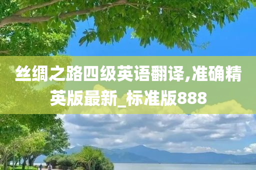 丝绸之路四级英语翻译,准确精英版最新_标准版888