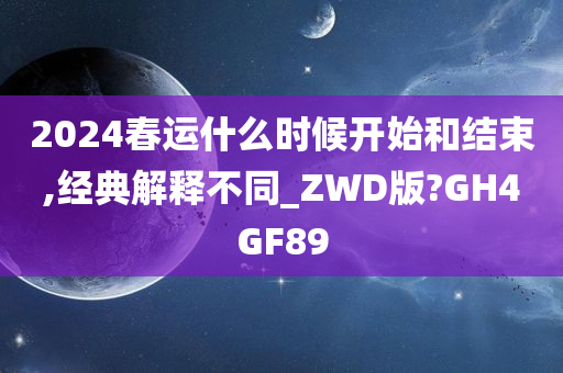 2024春运什么时候开始和结束,经典解释不同_ZWD版?GH4GF89