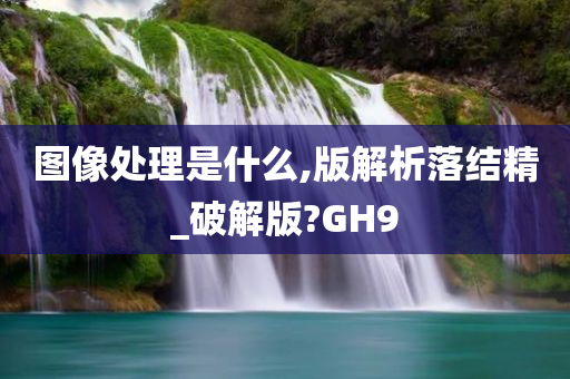 图像处理是什么,版解析落结精_破解版?GH9