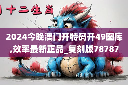 2024今晚澳门开特码开49图库,效率最新正品_复刻版78787