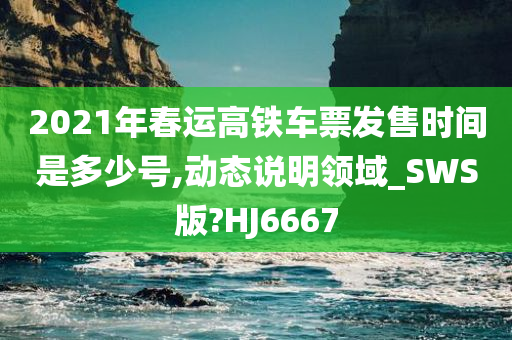 2021年春运高铁车票发售时间是多少号,动态说明领域_SWS版?HJ6667