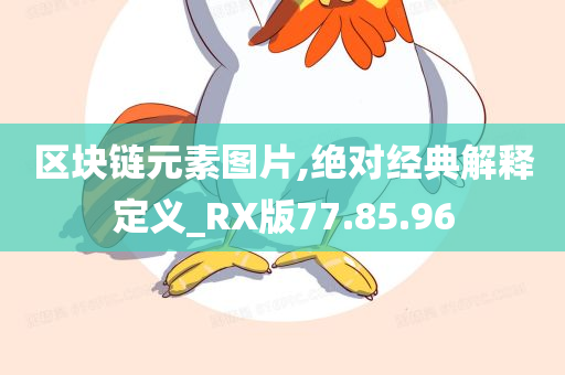 区块链元素图片,绝对经典解释定义_RX版77.85.96