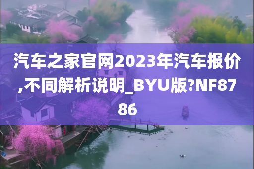 汽车之家官网2023年汽车报价,不同解析说明_BYU版?NF8786