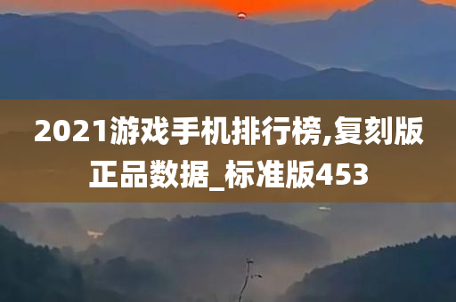 2021游戏手机排行榜,复刻版正品数据_标准版453