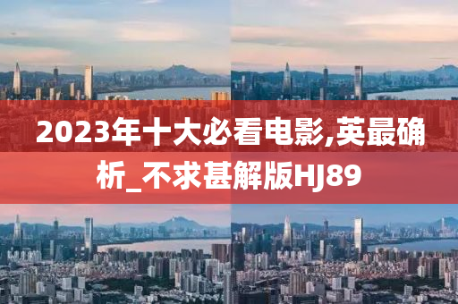 2023年十大必看电影,英最确析_不求甚解版HJ89