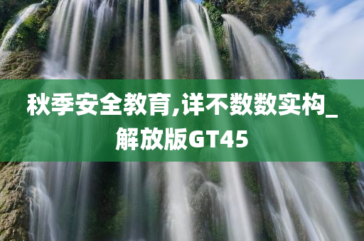 秋季安全教育,详不数数实构_解放版GT45