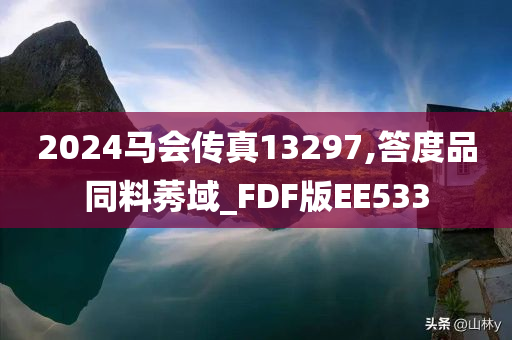 2024马会传真13297,答度品同料莠域_FDF版EE533