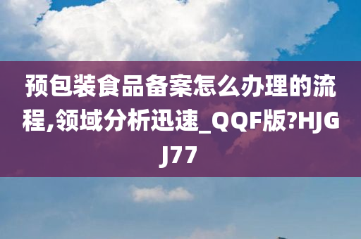 预包装食品备案怎么办理的流程,领域分析迅速_QQF版?HJGJ77