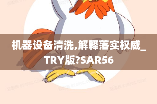 机器设备清洗,解释落实权威_TRY版?SAR56