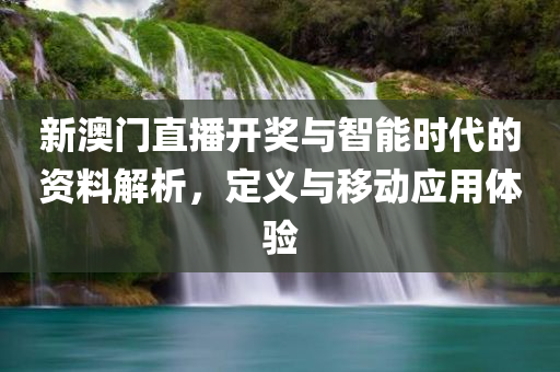 新澳门直播开奖与智能时代的资料解析，定义与移动应用体验