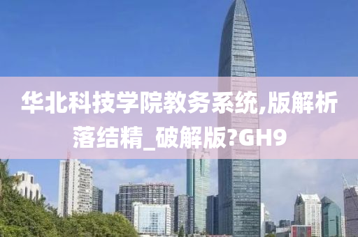 华北科技学院教务系统,版解析落结精_破解版?GH9