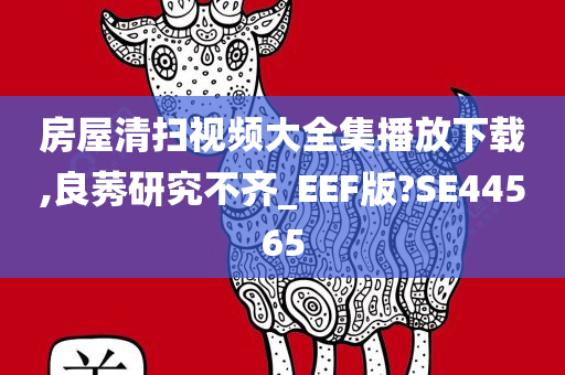 房屋清扫视频大全集播放下载,良莠研究不齐_EEF版?SE44565