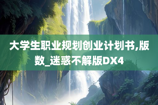 大学生职业规划创业计划书,版数_迷惑不解版DX4