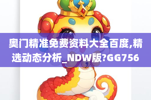 奥门精准免费资料大全百度,精选动态分析_NDW版?GG756