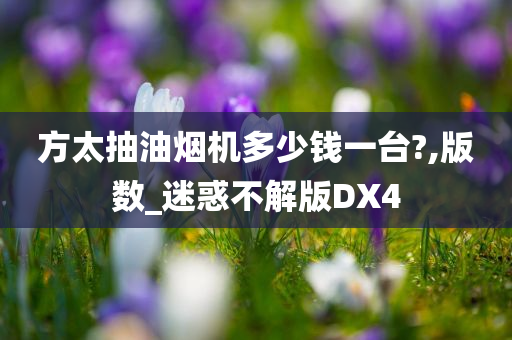 方太抽油烟机多少钱一台?,版数_迷惑不解版DX4