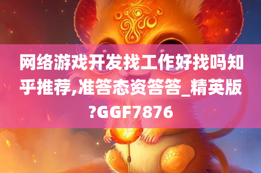 网络游戏开发找工作好找吗知乎推荐,准答态资答答_精英版?GGF7876