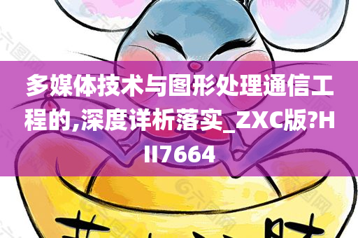 多媒体技术与图形处理通信工程的,深度详析落实_ZXC版?HII7664