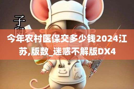 今年农村医保交多少钱2024江苏,版数_迷惑不解版DX4