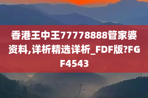 香港王中王77778888管家婆资料,详析精选详析_FDF版?FGF4543