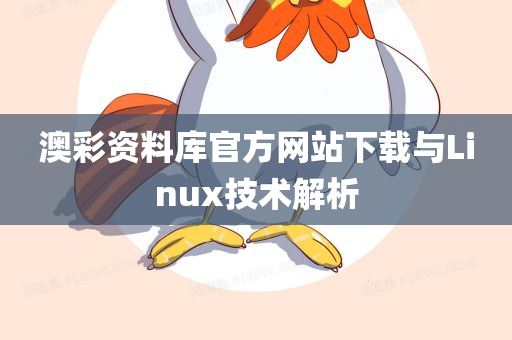 澳彩资料库官方网站下载与Linux技术解析