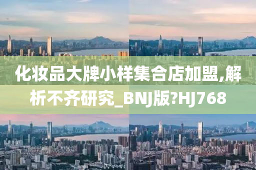 化妆品大牌小样集合店加盟,解析不齐研究_BNJ版?HJ768