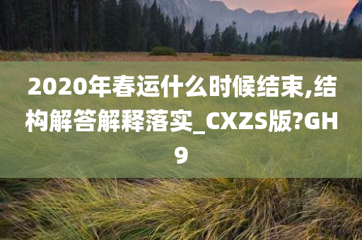 2020年春运什么时候结束,结构解答解释落实_CXZS版?GH9