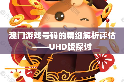 澳门游戏号码的精细解析评估——UHD版探讨