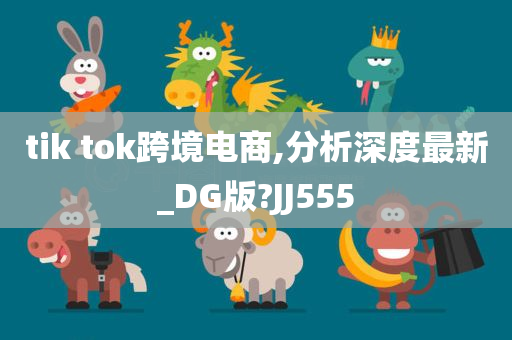 tik tok跨境电商,分析深度最新_DG版?JJ555