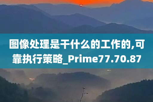 图像处理是干什么的工作的,可靠执行策略_Prime77.70.87