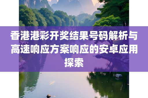 香港港彩开奖结果号码解析与高速响应方案响应的安卓应用探索