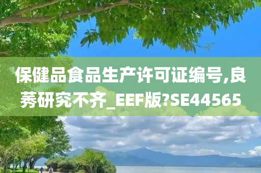 保健品食品生产许可证编号,良莠研究不齐_EEF版?SE44565