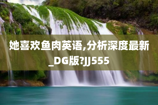 她喜欢鱼肉英语,分析深度最新_DG版?JJ555