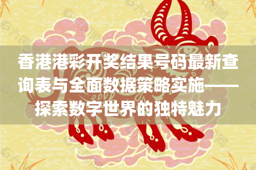 香港港彩开奖结果号码最新查询表与全面数据策略实施——探索数字世界的独特魅力