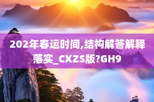 202年春运时间,结构解答解释落实_CXZS版?GH9