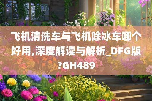 飞机清洗车与飞机除冰车哪个好用,深度解读与解析_DFG版?GH489