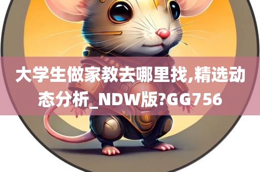 大学生做家教去哪里找,精选动态分析_NDW版?GG756