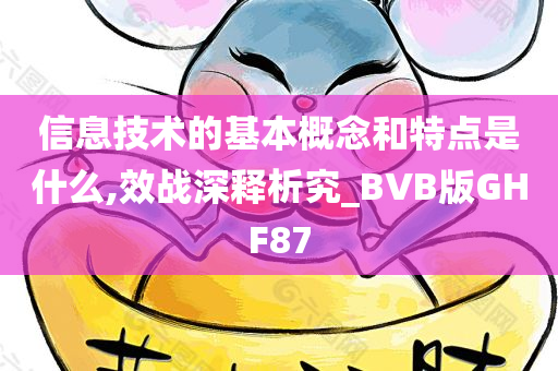 信息技术的基本概念和特点是什么,效战深释析究_BVB版GHF87