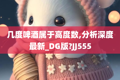 几度啤酒属于高度数,分析深度最新_DG版?JJ555