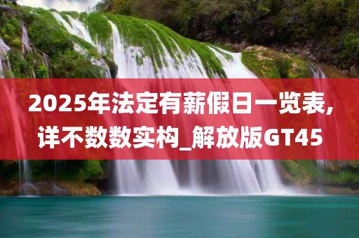 2025年法定有薪假日一览表,详不数数实构_解放版GT45