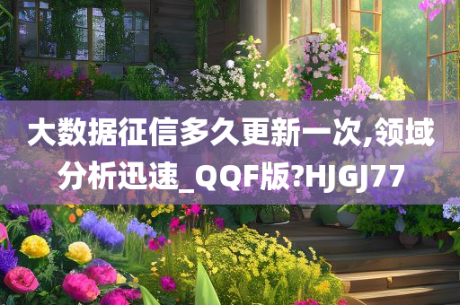 大数据征信多久更新一次,领域分析迅速_QQF版?HJGJ77