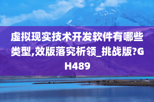 虚拟现实技术开发软件有哪些类型,效版落究析领_挑战版?GH489