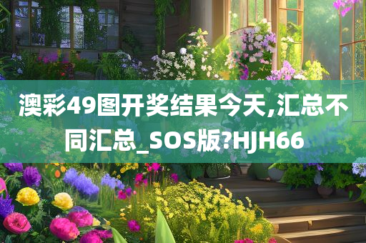 澳彩49图开奖结果今天,汇总不同汇总_SOS版?HJH66